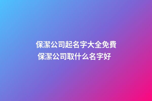 保潔公司起名字大全免費 保潔公司取什么名字好-第1張-公司起名-玄機派